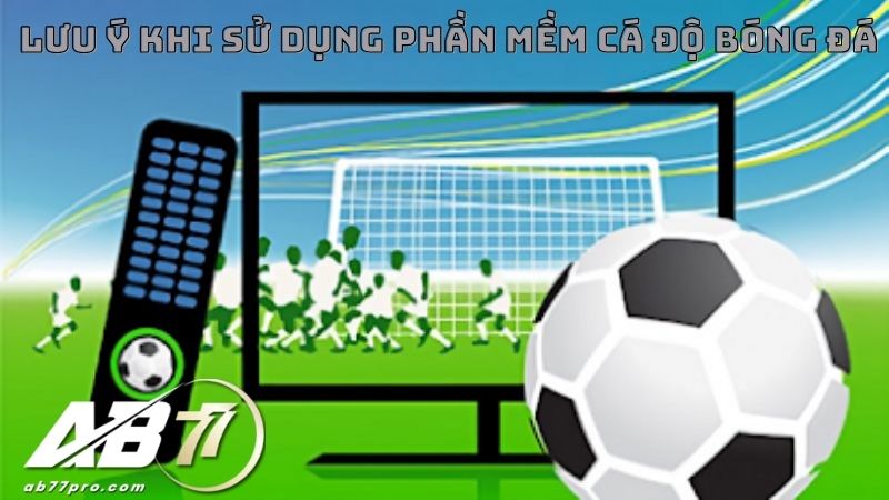  lưu ý khi dùng phần mềm cá độ bóng đá